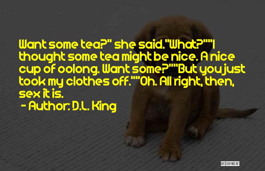 D.L. King Quotes: Want Some Tea? She Said.what?i Thought Some Tea Might Be Nice. A Nice Cup Of Oolong. Want Some?but You Just