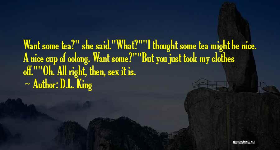 D.L. King Quotes: Want Some Tea? She Said.what?i Thought Some Tea Might Be Nice. A Nice Cup Of Oolong. Want Some?but You Just