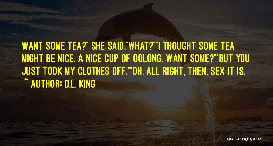 D.L. King Quotes: Want Some Tea? She Said.what?i Thought Some Tea Might Be Nice. A Nice Cup Of Oolong. Want Some?but You Just
