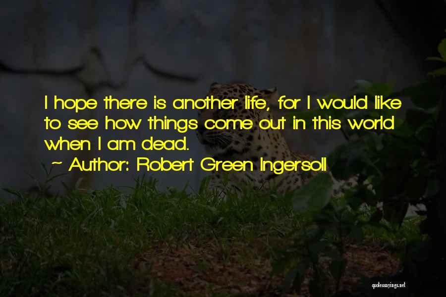 Robert Green Ingersoll Quotes: I Hope There Is Another Life, For I Would Like To See How Things Come Out In This World When