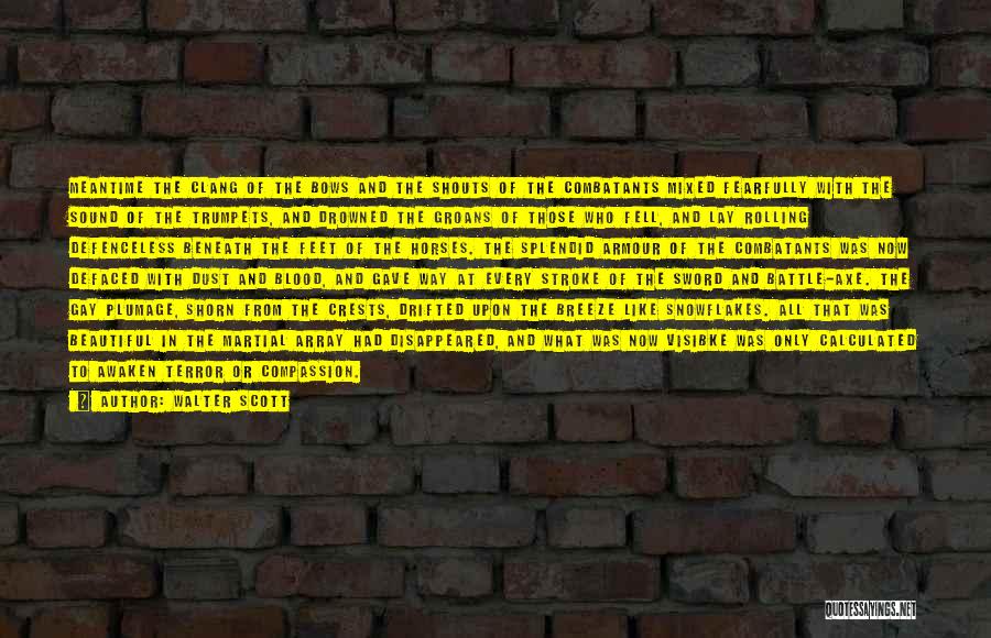 Walter Scott Quotes: Meantime The Clang Of The Bows And The Shouts Of The Combatants Mixed Fearfully With The Sound Of The Trumpets,