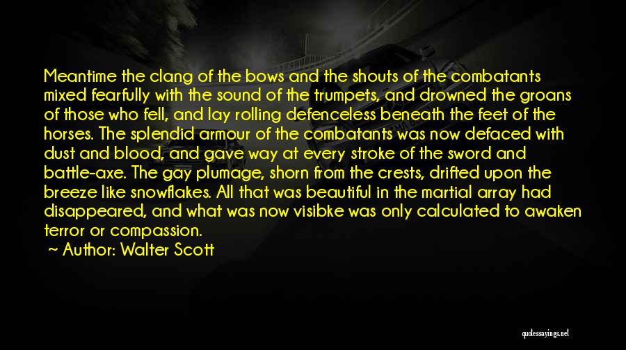 Walter Scott Quotes: Meantime The Clang Of The Bows And The Shouts Of The Combatants Mixed Fearfully With The Sound Of The Trumpets,