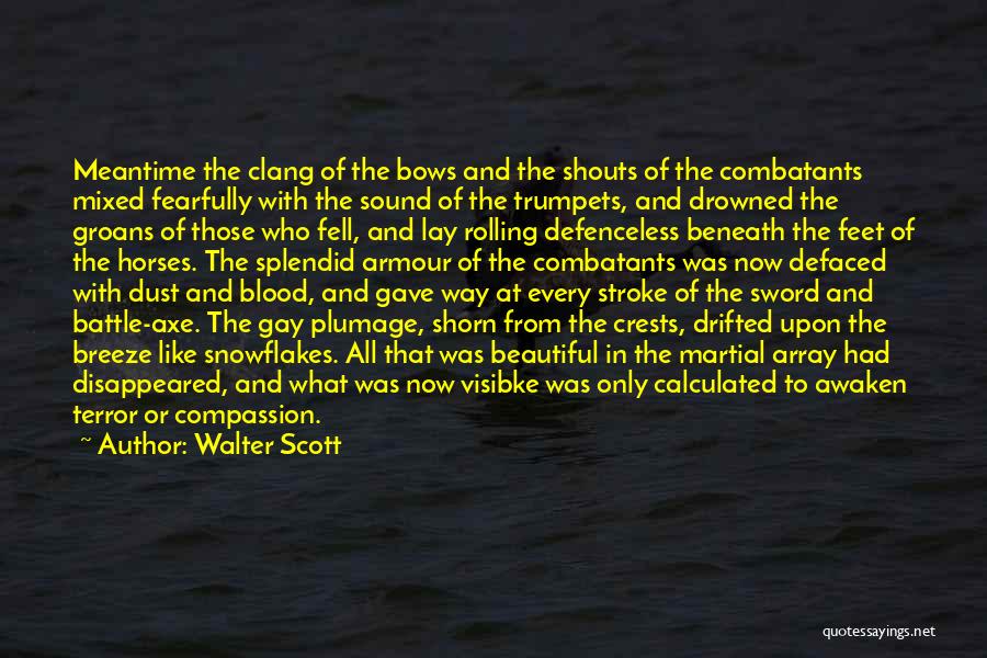 Walter Scott Quotes: Meantime The Clang Of The Bows And The Shouts Of The Combatants Mixed Fearfully With The Sound Of The Trumpets,