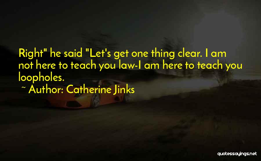 Catherine Jinks Quotes: Right He Said Let's Get One Thing Clear. I Am Not Here To Teach You Law-i Am Here To Teach