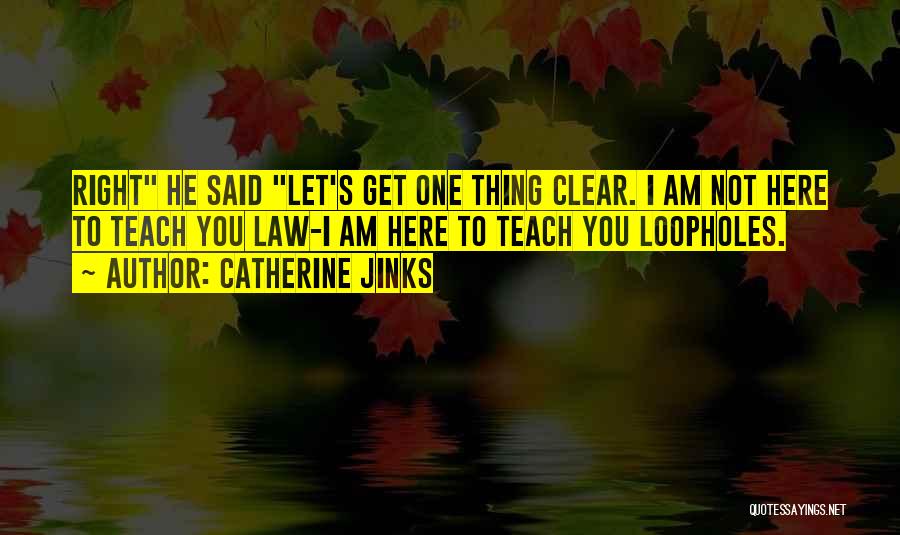 Catherine Jinks Quotes: Right He Said Let's Get One Thing Clear. I Am Not Here To Teach You Law-i Am Here To Teach