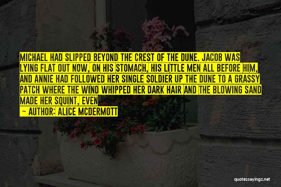 Alice McDermott Quotes: Michael Had Slipped Beyond The Crest Of The Dune. Jacob Was Lying Flat Out Now, On His Stomach, His Little