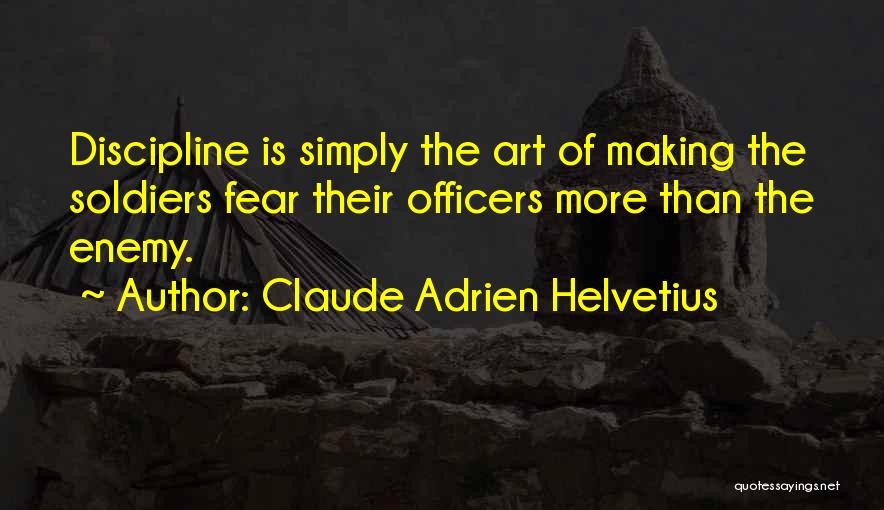 Claude Adrien Helvetius Quotes: Discipline Is Simply The Art Of Making The Soldiers Fear Their Officers More Than The Enemy.