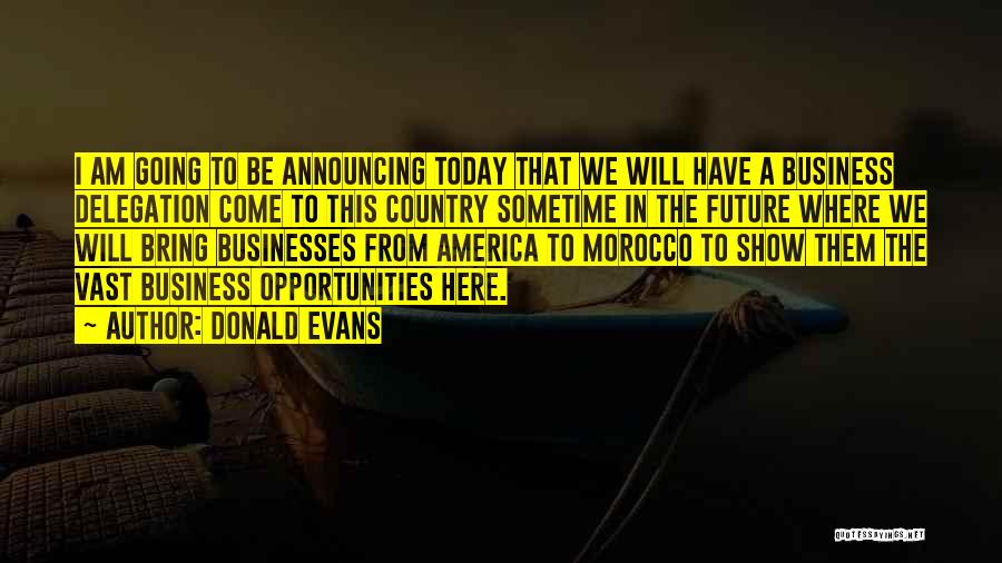 Donald Evans Quotes: I Am Going To Be Announcing Today That We Will Have A Business Delegation Come To This Country Sometime In