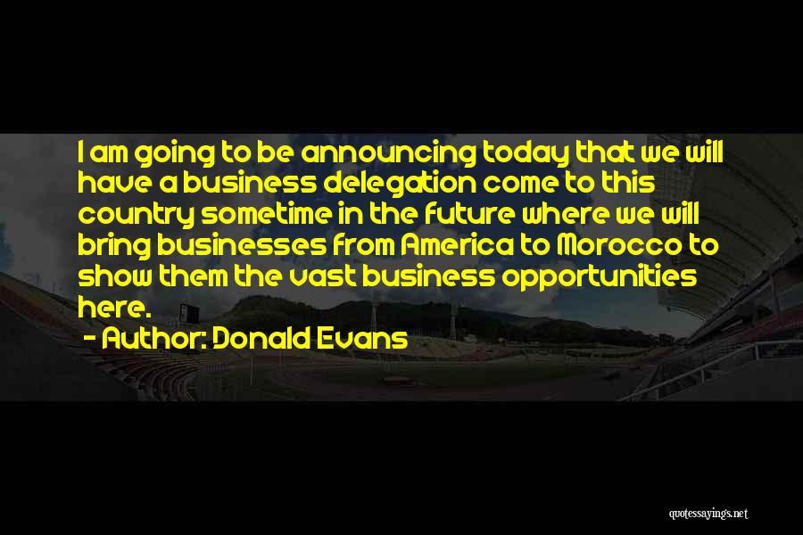 Donald Evans Quotes: I Am Going To Be Announcing Today That We Will Have A Business Delegation Come To This Country Sometime In