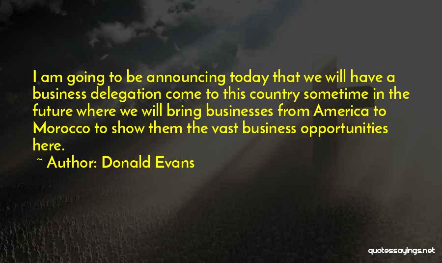 Donald Evans Quotes: I Am Going To Be Announcing Today That We Will Have A Business Delegation Come To This Country Sometime In