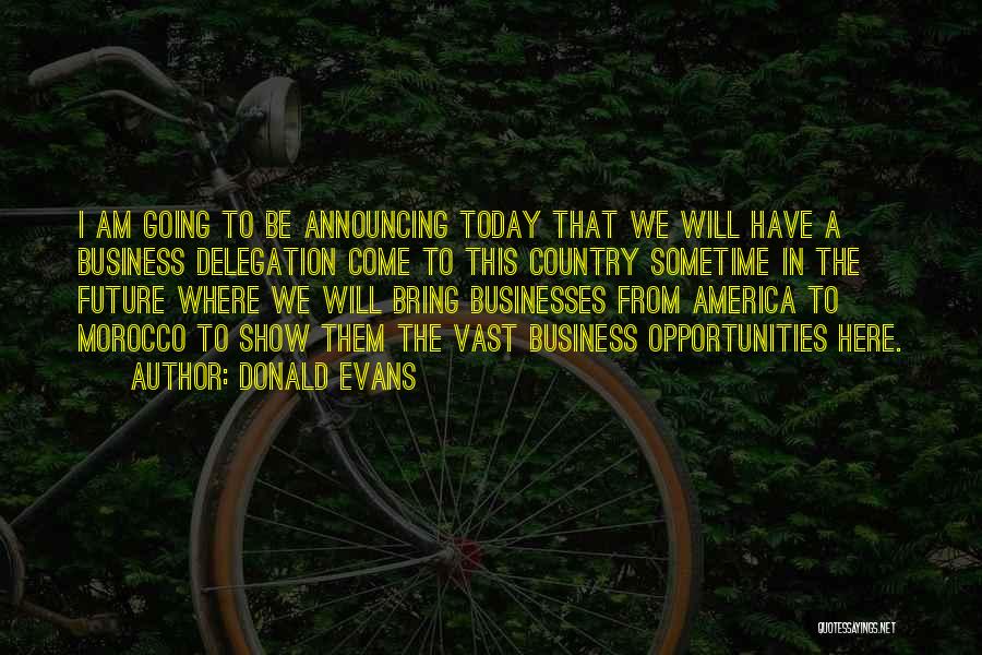 Donald Evans Quotes: I Am Going To Be Announcing Today That We Will Have A Business Delegation Come To This Country Sometime In