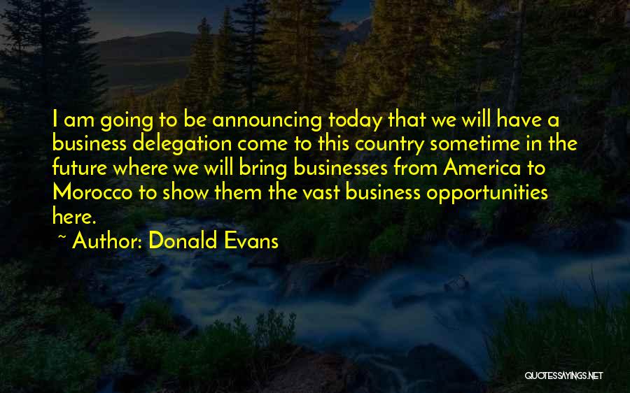 Donald Evans Quotes: I Am Going To Be Announcing Today That We Will Have A Business Delegation Come To This Country Sometime In