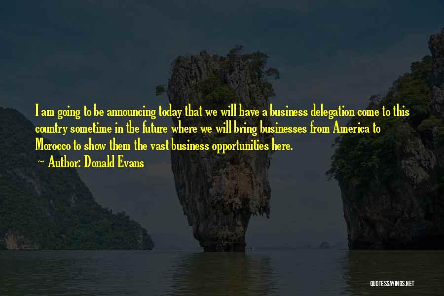 Donald Evans Quotes: I Am Going To Be Announcing Today That We Will Have A Business Delegation Come To This Country Sometime In