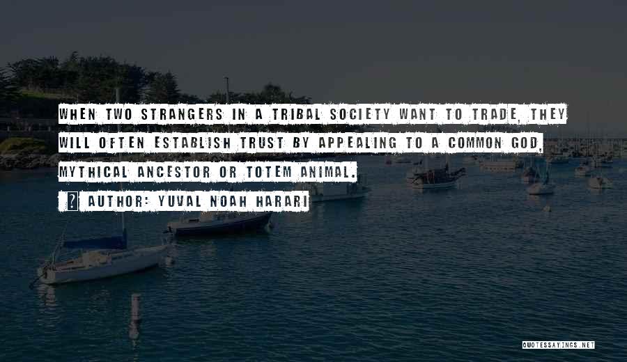 Yuval Noah Harari Quotes: When Two Strangers In A Tribal Society Want To Trade, They Will Often Establish Trust By Appealing To A Common