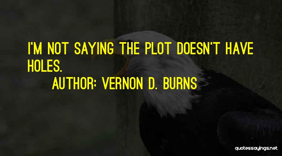 Vernon D. Burns Quotes: I'm Not Saying The Plot Doesn't Have Holes.