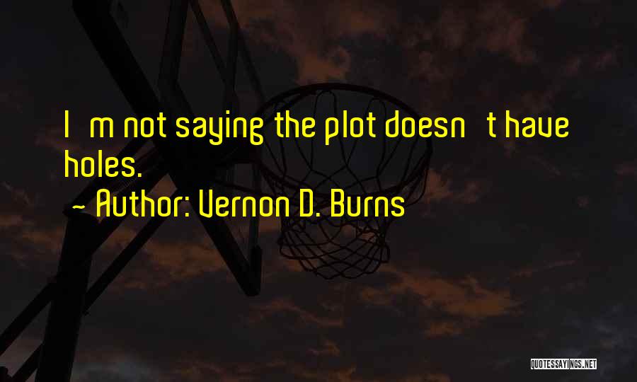 Vernon D. Burns Quotes: I'm Not Saying The Plot Doesn't Have Holes.