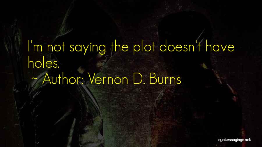 Vernon D. Burns Quotes: I'm Not Saying The Plot Doesn't Have Holes.