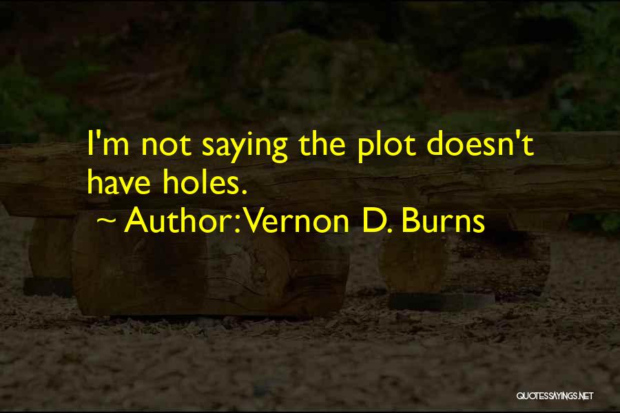 Vernon D. Burns Quotes: I'm Not Saying The Plot Doesn't Have Holes.