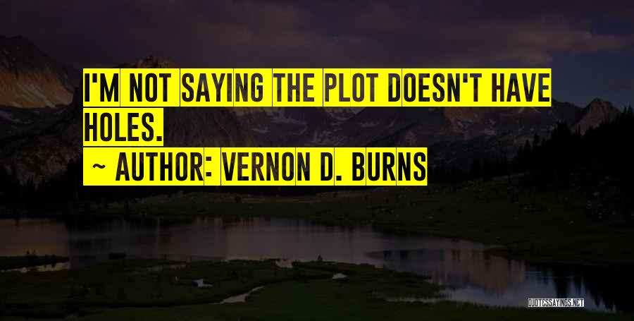 Vernon D. Burns Quotes: I'm Not Saying The Plot Doesn't Have Holes.