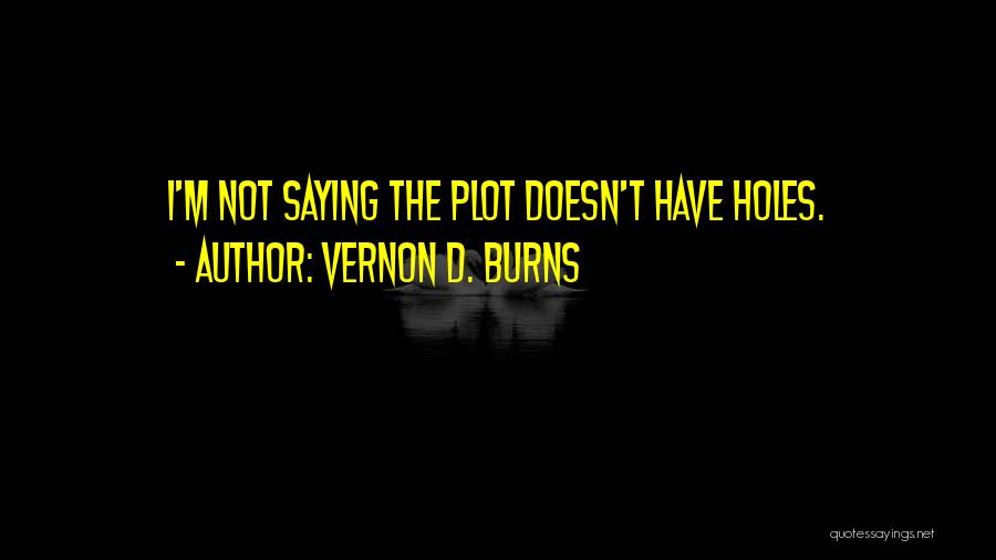 Vernon D. Burns Quotes: I'm Not Saying The Plot Doesn't Have Holes.