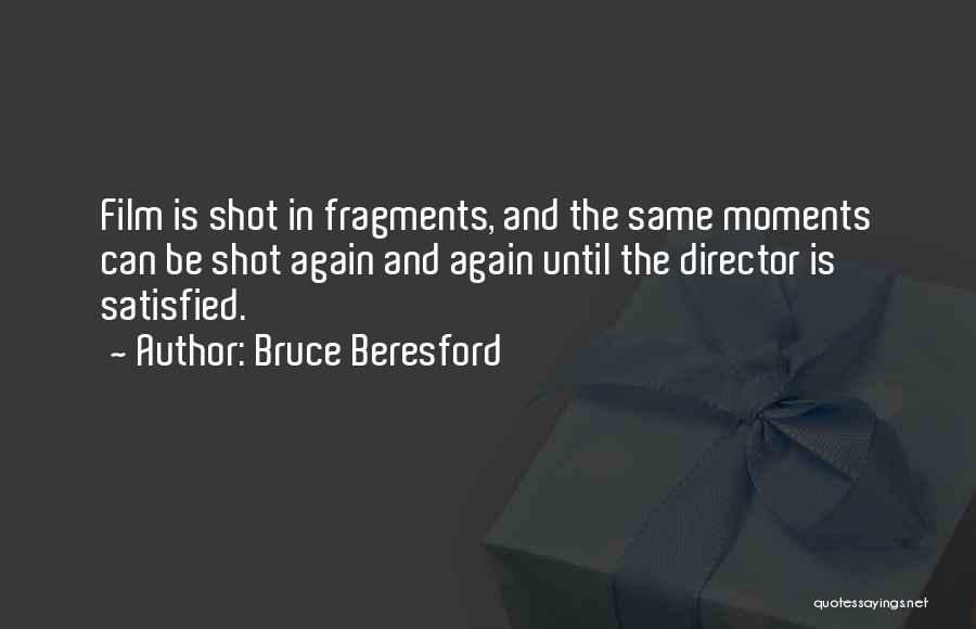 Bruce Beresford Quotes: Film Is Shot In Fragments, And The Same Moments Can Be Shot Again And Again Until The Director Is Satisfied.