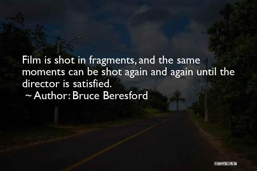 Bruce Beresford Quotes: Film Is Shot In Fragments, And The Same Moments Can Be Shot Again And Again Until The Director Is Satisfied.
