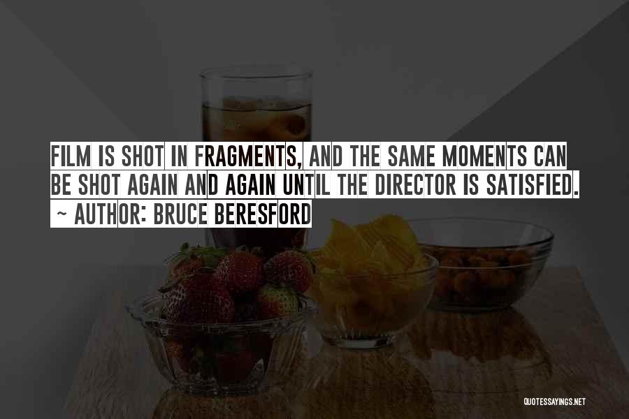 Bruce Beresford Quotes: Film Is Shot In Fragments, And The Same Moments Can Be Shot Again And Again Until The Director Is Satisfied.