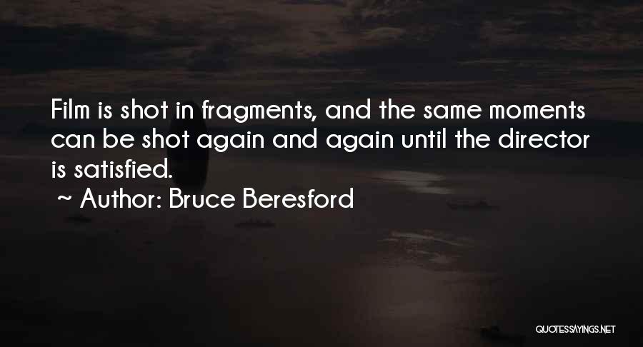 Bruce Beresford Quotes: Film Is Shot In Fragments, And The Same Moments Can Be Shot Again And Again Until The Director Is Satisfied.