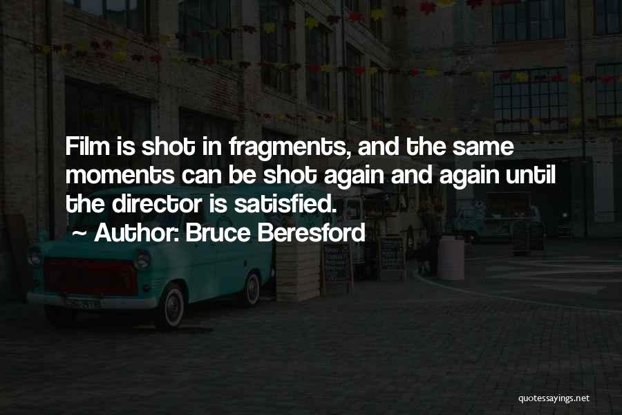 Bruce Beresford Quotes: Film Is Shot In Fragments, And The Same Moments Can Be Shot Again And Again Until The Director Is Satisfied.