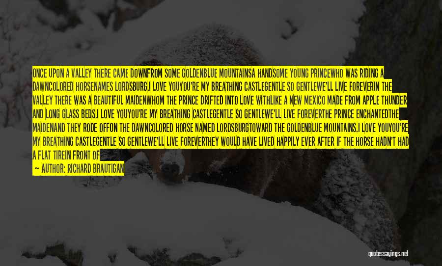 Richard Brautigan Quotes: Once Upon A Valley There Came Downfrom Some Goldenblue Mountainsa Handsome Young Princewho Was Riding A Dawncolored Horsenames Lordsburg.i Love