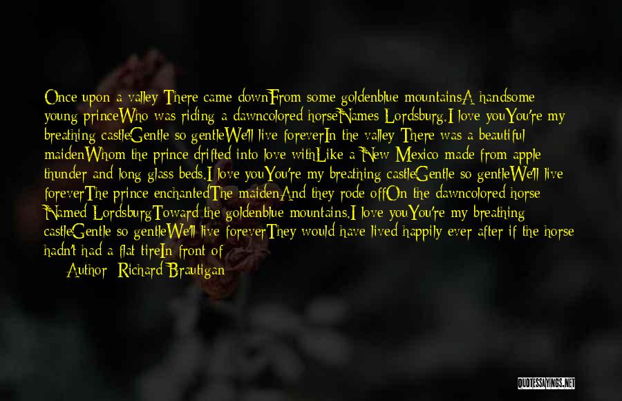 Richard Brautigan Quotes: Once Upon A Valley There Came Downfrom Some Goldenblue Mountainsa Handsome Young Princewho Was Riding A Dawncolored Horsenames Lordsburg.i Love