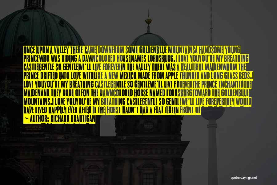 Richard Brautigan Quotes: Once Upon A Valley There Came Downfrom Some Goldenblue Mountainsa Handsome Young Princewho Was Riding A Dawncolored Horsenames Lordsburg.i Love