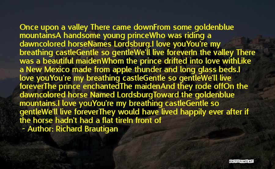 Richard Brautigan Quotes: Once Upon A Valley There Came Downfrom Some Goldenblue Mountainsa Handsome Young Princewho Was Riding A Dawncolored Horsenames Lordsburg.i Love