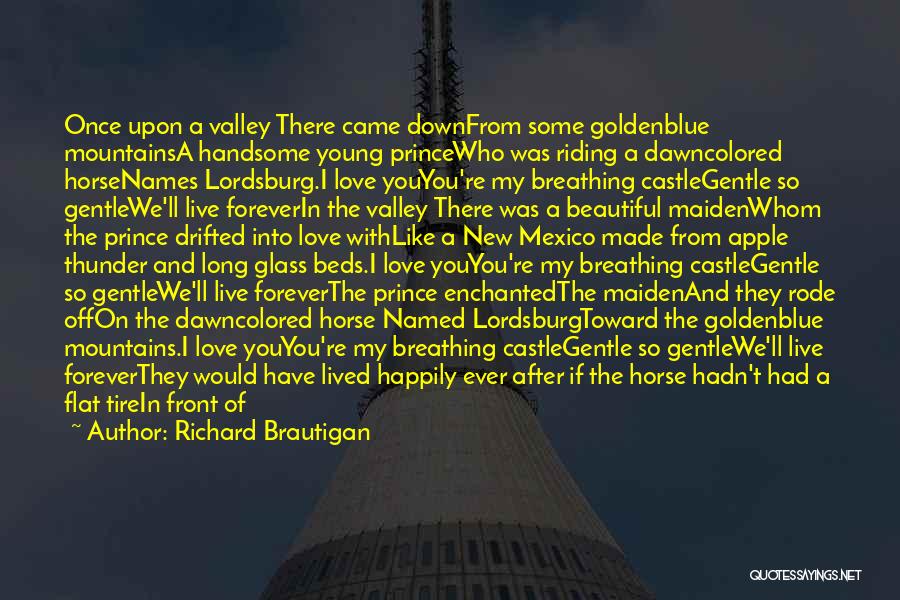 Richard Brautigan Quotes: Once Upon A Valley There Came Downfrom Some Goldenblue Mountainsa Handsome Young Princewho Was Riding A Dawncolored Horsenames Lordsburg.i Love