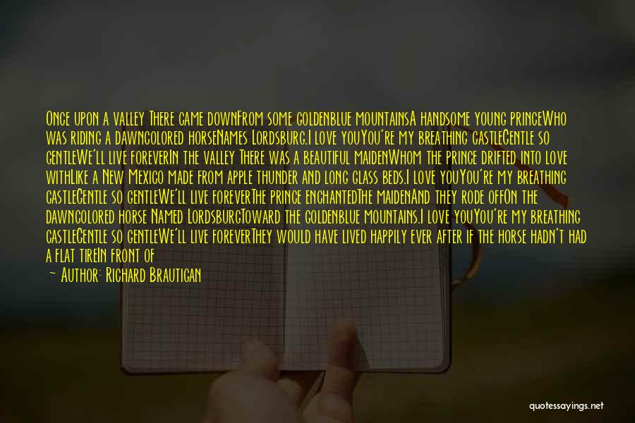 Richard Brautigan Quotes: Once Upon A Valley There Came Downfrom Some Goldenblue Mountainsa Handsome Young Princewho Was Riding A Dawncolored Horsenames Lordsburg.i Love