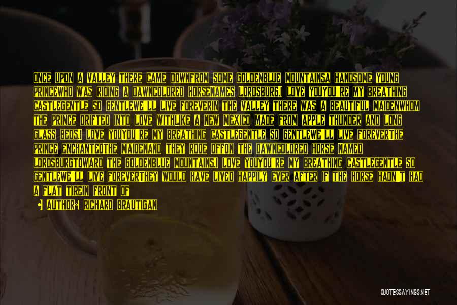 Richard Brautigan Quotes: Once Upon A Valley There Came Downfrom Some Goldenblue Mountainsa Handsome Young Princewho Was Riding A Dawncolored Horsenames Lordsburg.i Love