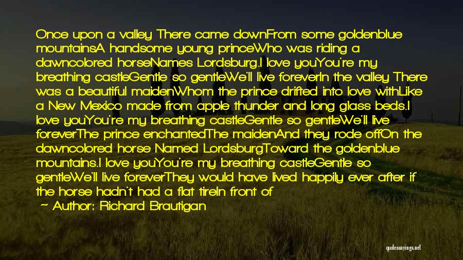 Richard Brautigan Quotes: Once Upon A Valley There Came Downfrom Some Goldenblue Mountainsa Handsome Young Princewho Was Riding A Dawncolored Horsenames Lordsburg.i Love