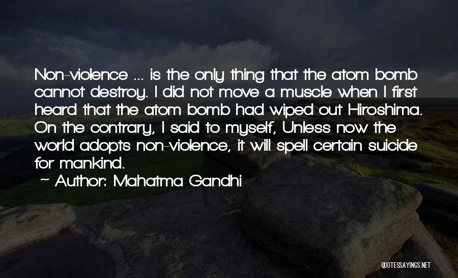 Mahatma Gandhi Quotes: Non-violence ... Is The Only Thing That The Atom Bomb Cannot Destroy. I Did Not Move A Muscle When I