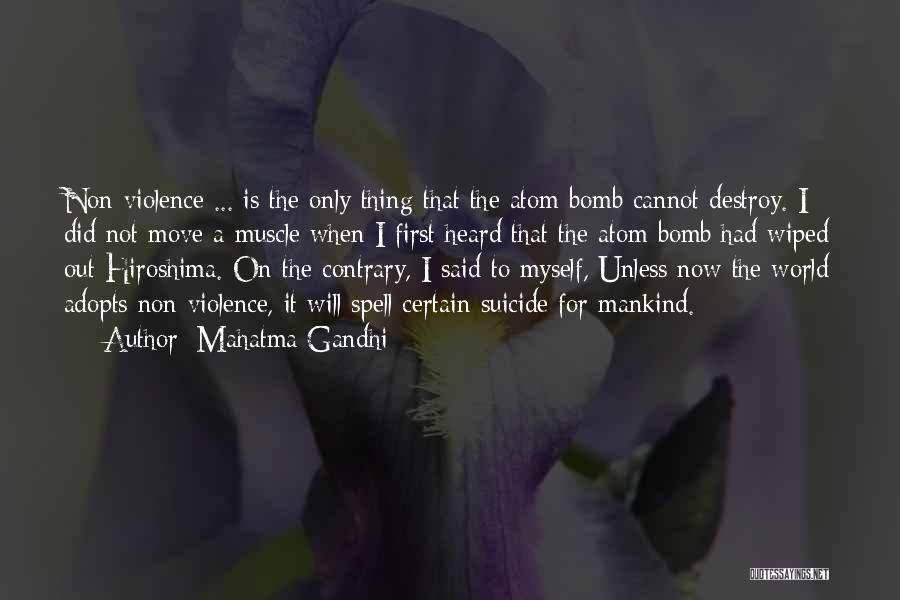 Mahatma Gandhi Quotes: Non-violence ... Is The Only Thing That The Atom Bomb Cannot Destroy. I Did Not Move A Muscle When I