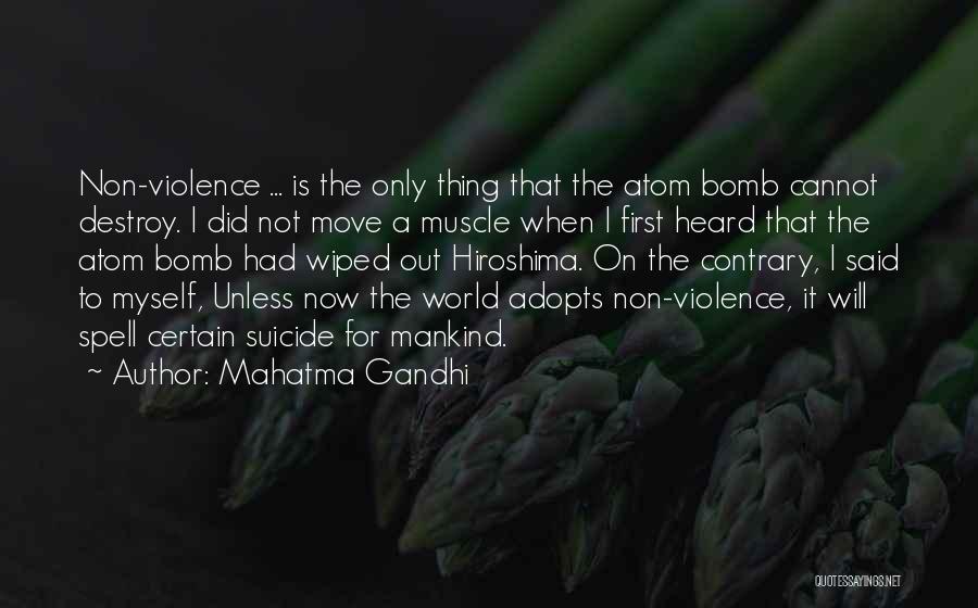 Mahatma Gandhi Quotes: Non-violence ... Is The Only Thing That The Atom Bomb Cannot Destroy. I Did Not Move A Muscle When I