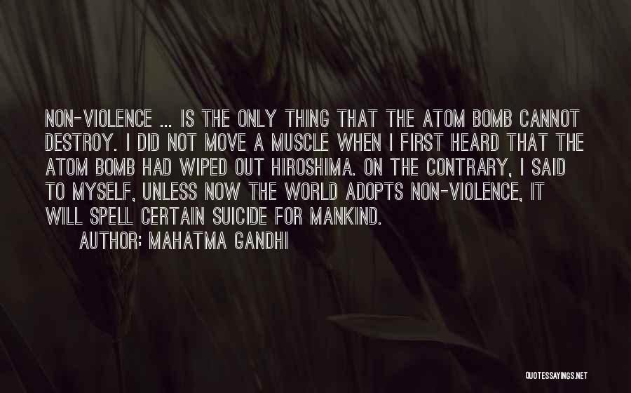 Mahatma Gandhi Quotes: Non-violence ... Is The Only Thing That The Atom Bomb Cannot Destroy. I Did Not Move A Muscle When I