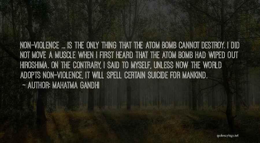 Mahatma Gandhi Quotes: Non-violence ... Is The Only Thing That The Atom Bomb Cannot Destroy. I Did Not Move A Muscle When I