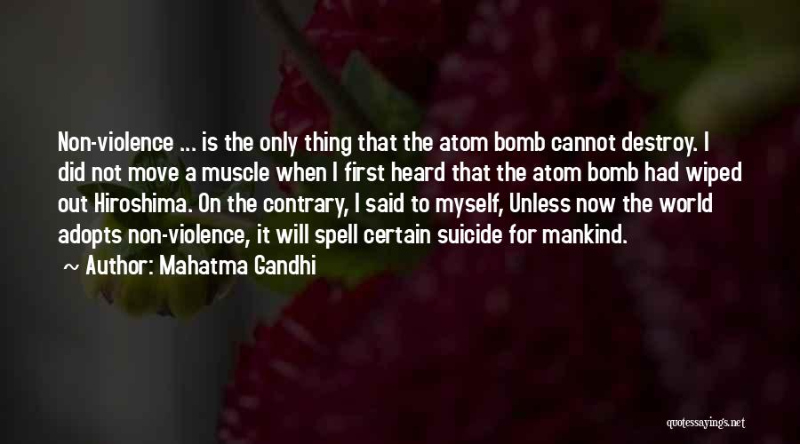 Mahatma Gandhi Quotes: Non-violence ... Is The Only Thing That The Atom Bomb Cannot Destroy. I Did Not Move A Muscle When I