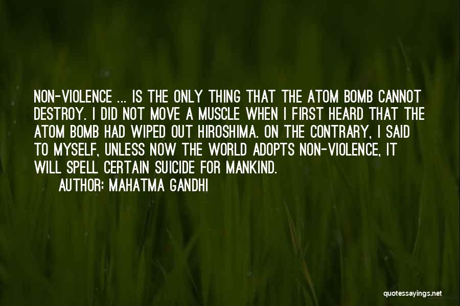 Mahatma Gandhi Quotes: Non-violence ... Is The Only Thing That The Atom Bomb Cannot Destroy. I Did Not Move A Muscle When I