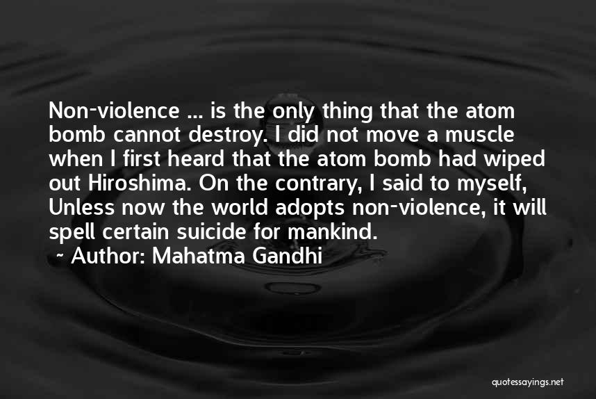 Mahatma Gandhi Quotes: Non-violence ... Is The Only Thing That The Atom Bomb Cannot Destroy. I Did Not Move A Muscle When I