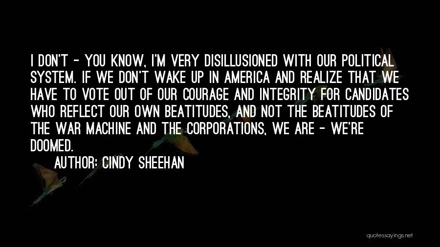 Cindy Sheehan Quotes: I Don't - You Know, I'm Very Disillusioned With Our Political System. If We Don't Wake Up In America And