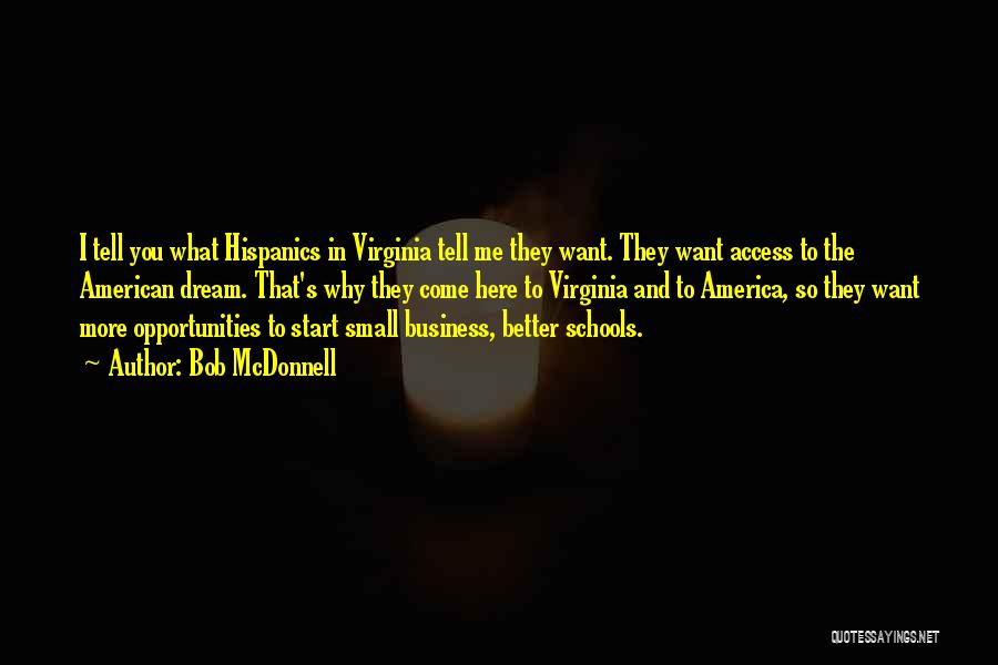 Bob McDonnell Quotes: I Tell You What Hispanics In Virginia Tell Me They Want. They Want Access To The American Dream. That's Why