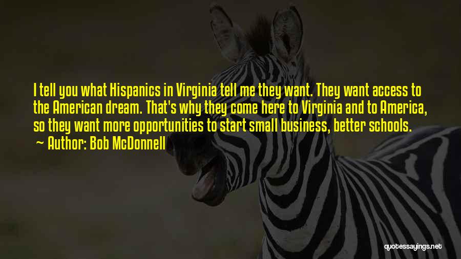 Bob McDonnell Quotes: I Tell You What Hispanics In Virginia Tell Me They Want. They Want Access To The American Dream. That's Why