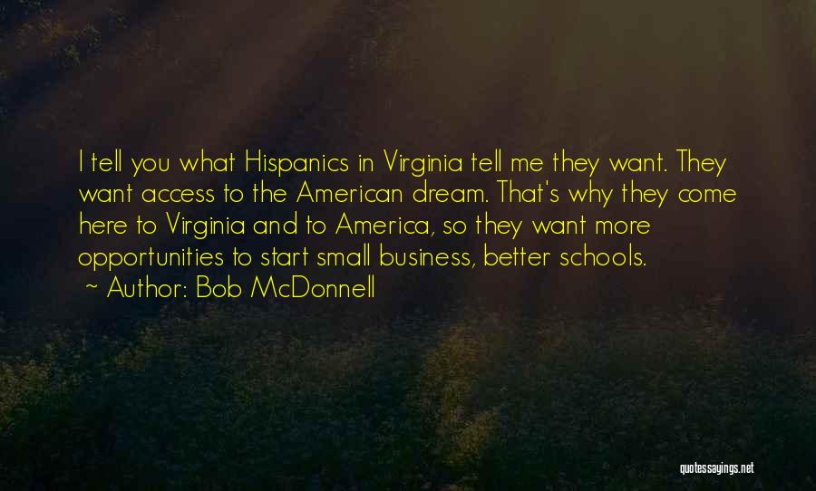 Bob McDonnell Quotes: I Tell You What Hispanics In Virginia Tell Me They Want. They Want Access To The American Dream. That's Why