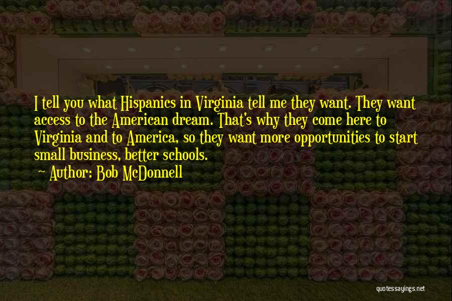 Bob McDonnell Quotes: I Tell You What Hispanics In Virginia Tell Me They Want. They Want Access To The American Dream. That's Why